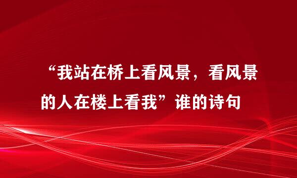 “我站在桥上看风景，看风景的人在楼上看我”谁的诗句