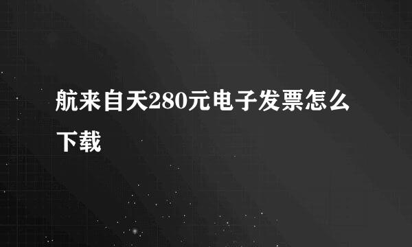 航来自天280元电子发票怎么下载