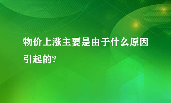 物价上涨主要是由于什么原因引起的?