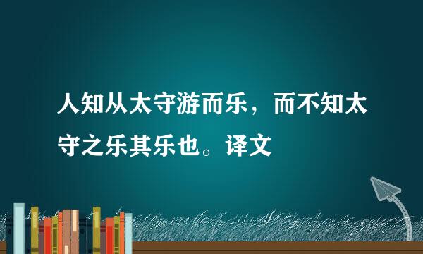 人知从太守游而乐，而不知太守之乐其乐也。译文