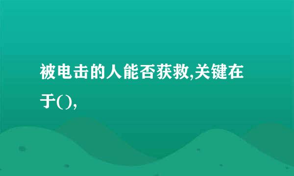 被电击的人能否获救,关键在于(),