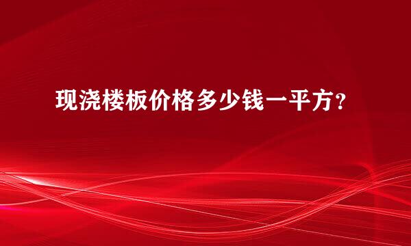 现浇楼板价格多少钱一平方？