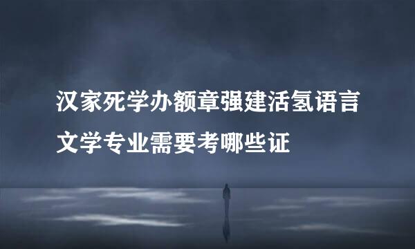 汉家死学办额章强建活氢语言文学专业需要考哪些证