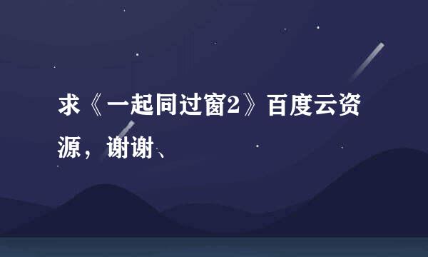 求《一起同过窗2》百度云资源，谢谢、