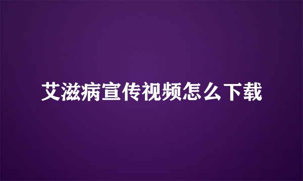 艾滋病宣传视频怎么下载