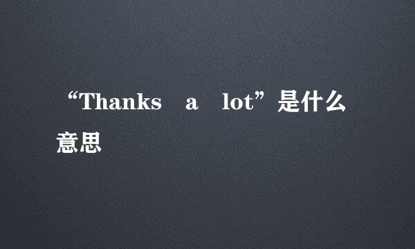 “Thanks a lot”是什么意思