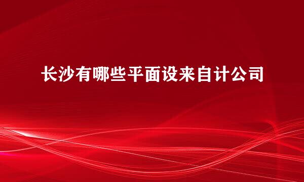 长沙有哪些平面设来自计公司