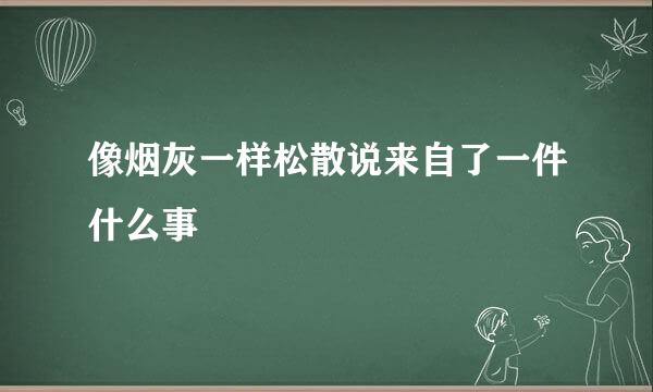 像烟灰一样松散说来自了一件什么事