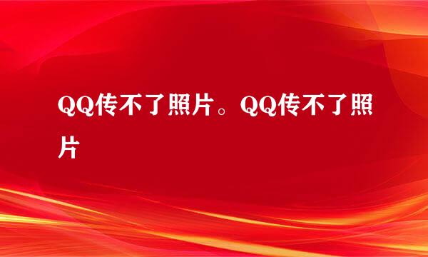 QQ传不了照片。QQ传不了照片