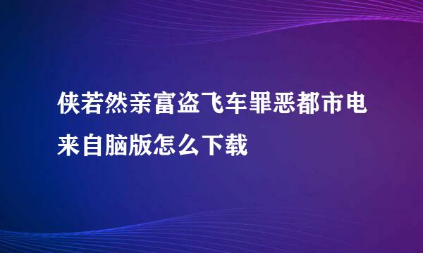 侠若然亲富盗飞车罪恶都市电来自脑版怎么下载