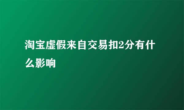 淘宝虚假来自交易扣2分有什么影响