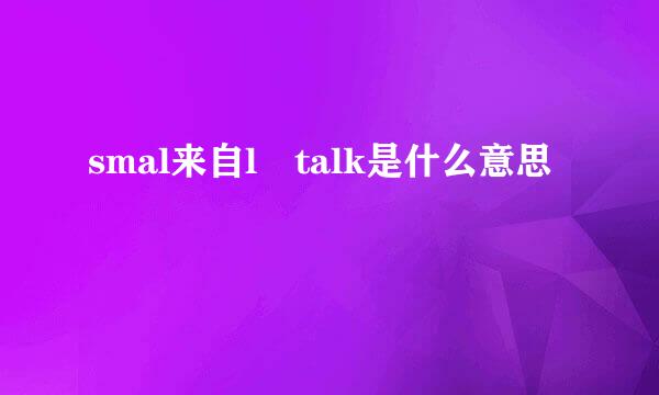 smal来自l talk是什么意思