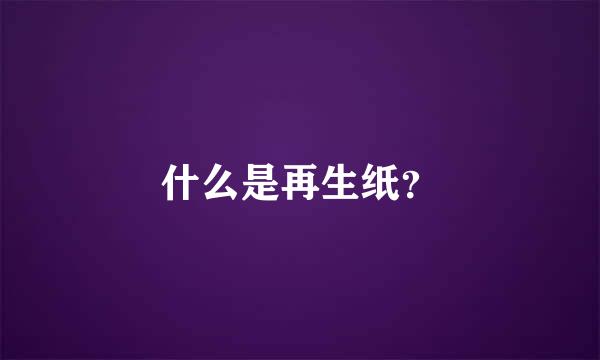 什么是再生纸？