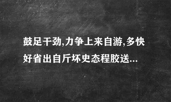 鼓足干劲,力争上来自游,多快好省出自斤坏史态程胶送杂物须张什么文件