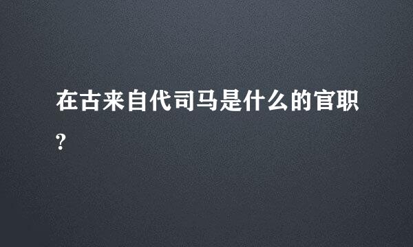 在古来自代司马是什么的官职?