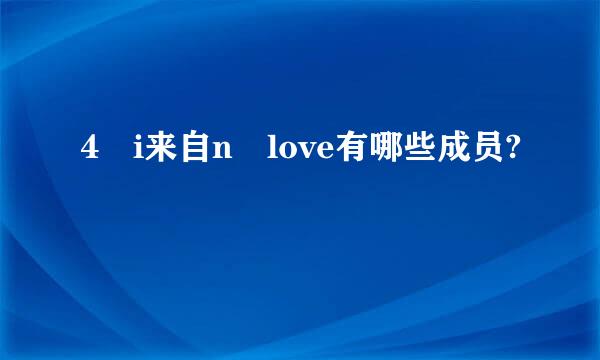 4 i来自n love有哪些成员?