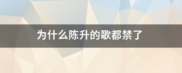 为什么陈升的歌都禁了