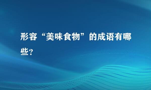 形容“美味食物”的成语有哪些？