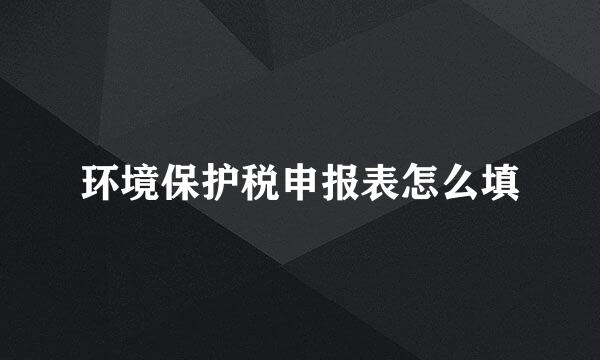 环境保护税申报表怎么填