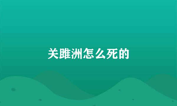 关雎洲怎么死的