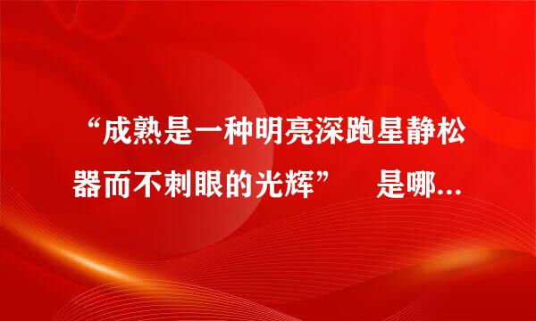 “成熟是一种明亮深跑星静松器而不刺眼的光辉” 是哪一本书里的?