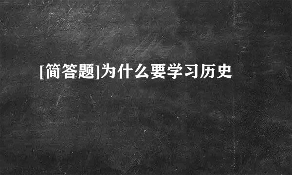 [简答题]为什么要学习历史