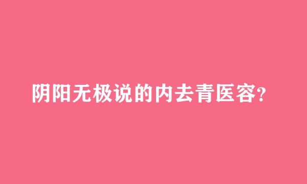 阴阳无极说的内去青医容？