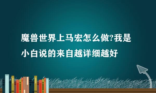 魔兽世界上马宏怎么做?我是小白说的来自越详细越好