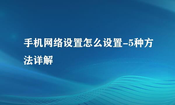 手机网络设置怎么设置-5种方法详解