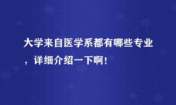 大学来自医学系都有哪些专业，详细介绍一下啊！