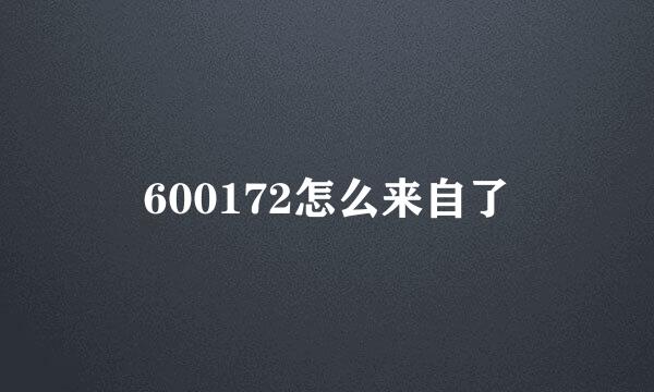 600172怎么来自了