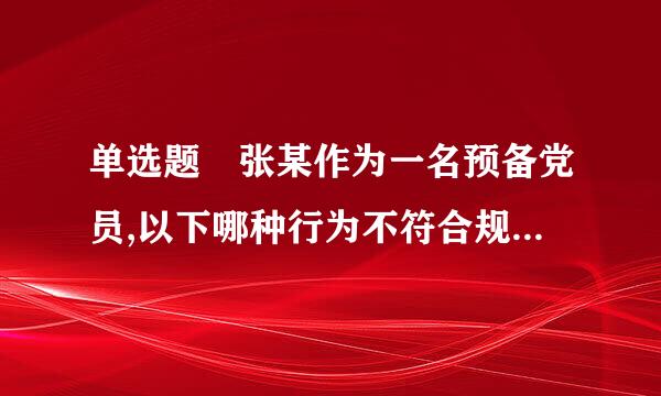 单选题 张某作为一名预备党员,以下哪种行为不符合规定?()