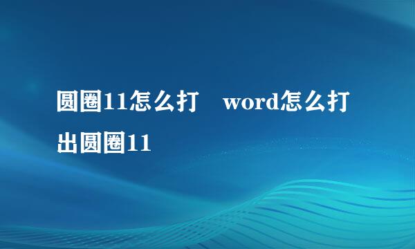 圆圈11怎么打 word怎么打出圆圈11