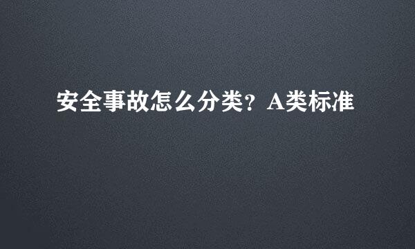 安全事故怎么分类？A类标准