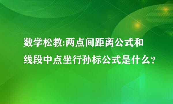 数学松教:两点间距离公式和线段中点坐行孙标公式是什么？