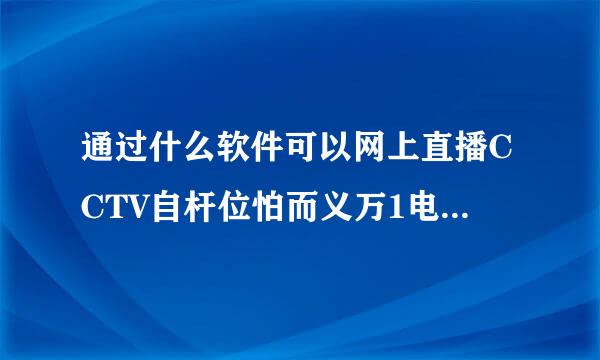 通过什么软件可以网上直播CCTV自杆位怕而义万1电视频道？