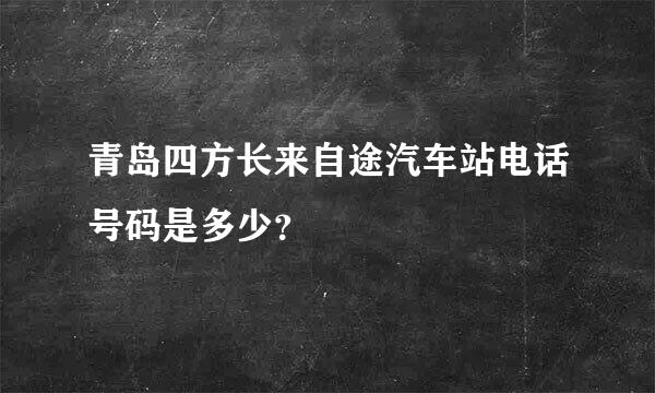 青岛四方长来自途汽车站电话号码是多少？