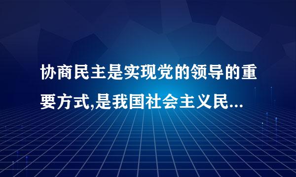 协商民主是实现党的领导的重要方式,是我国社会主义民主云菜息通一政治的特有形式和独特优势。以下关于协商民主的说法正确的是(  )来自。