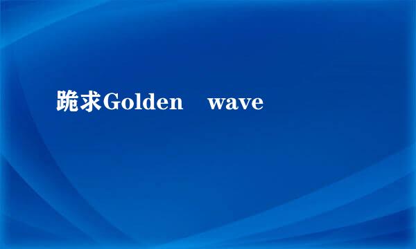 跪求Golden wave