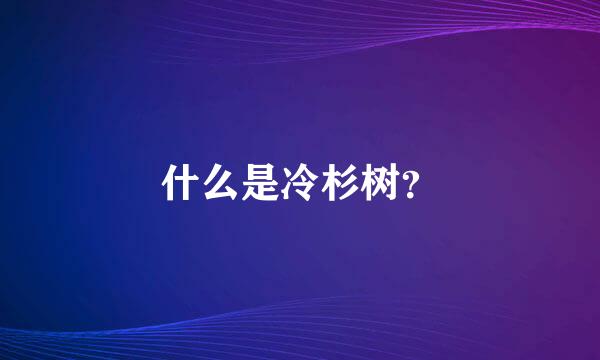 什么是冷杉树？