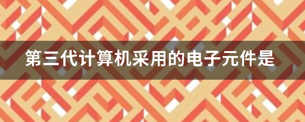 第三代计算机采用来自的电子元件是