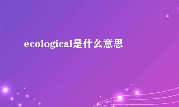 ecological是什么意思