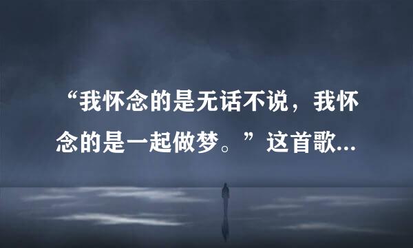 “我怀念的是无话不说，我怀念的是一起做梦。”这首歌是孙燕姿唱的哪来自首歌？