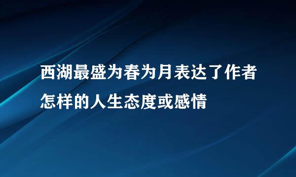 西湖最盛为春为月表达了作者怎样的人生态度或感情