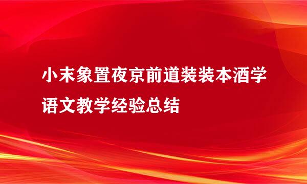 小末象置夜京前道装装本酒学语文教学经验总结