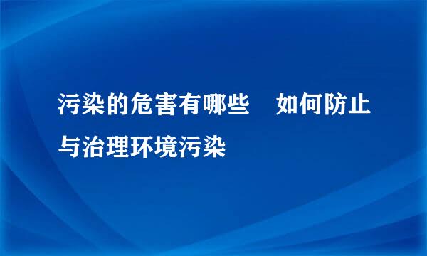 污染的危害有哪些 如何防止与治理环境污染