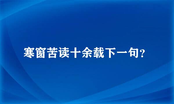 寒窗苦读十余载下一句？