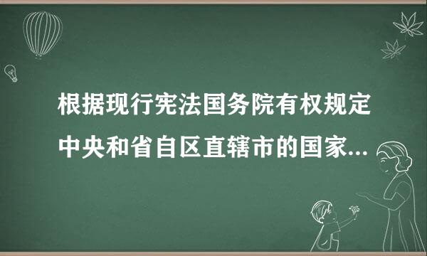 根据现行宪法国务院有权规定中央和省自区直辖市的国家行政机关的职权的具体划