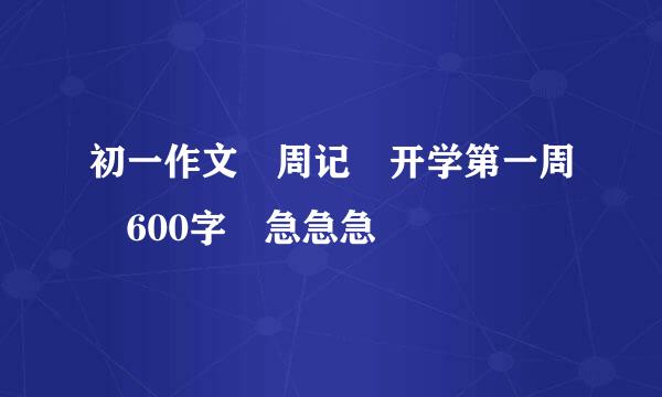 初一作文 周记 开学第一周 600字 急急急