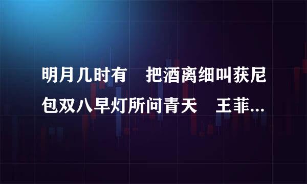 明月几时有 把酒离细叫获尼包双八早灯所问青天 王菲 什么歌